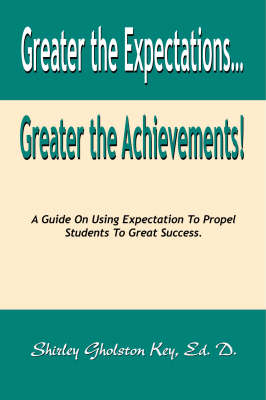 Greater the Expectations Greater the Achievements!: A Guide on Using Expectation to Propel Students to Great Success (Paperback)