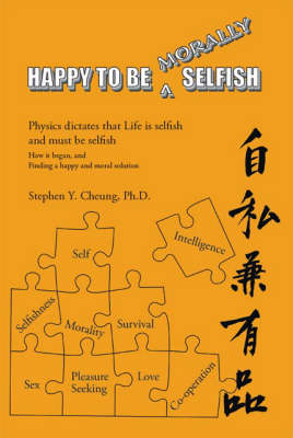 Happy to be Morally Selfish: Physics Dictates That Life is Selfish and Must be Selfish - How it Began and Finding a Happy and Moral Solution (Paperback)
