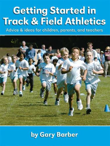 Getting Started in Track and Field Athletics: Advice and Ideas for Children, Parents and Teachers (Paperback)