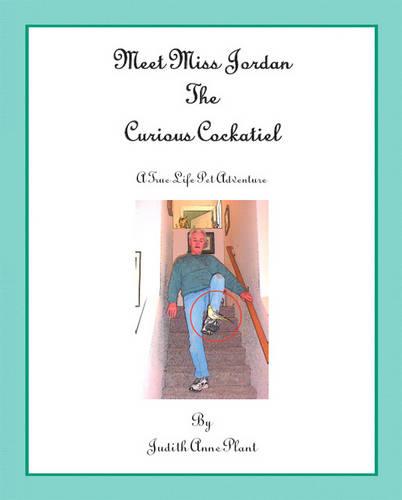 Meet Miss Jordan, the Curious Cockatiel: A True Life Pet Adventure (Paperback)