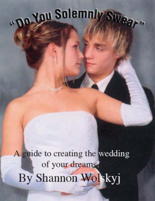 Do You Solemnly Swear: A Guide to Creating the Wedding of Your Dreams! (Paperback)