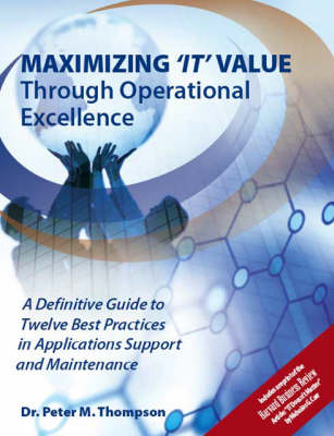 Maximizing IT Value Through Operational Excellence: A Definitive Guide to Twelve Best Practices in Applications Support and Maintenance (Paperback)