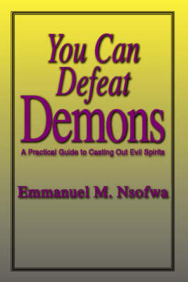 You Can Defeat Demons: A Practical Guide to Casting Out Evil Spirits (Paperback)