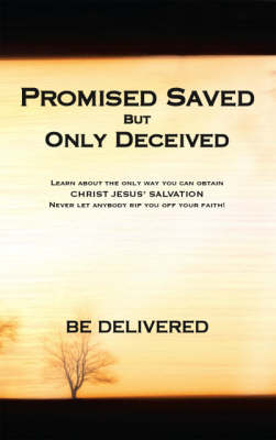 Promised Saved But Only Deceived: Learn About the Only Way You Can Obtain Christ Jesus' Salvation (Paperback)