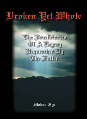 Broken Yet Whole: The Beneficiaries of a Legacy Bequeathed by the Fallen (Paperback)