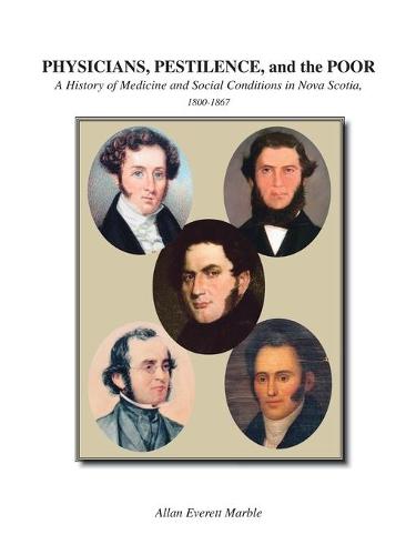 Physicians, Pestilence and the Poor: A History of Medicine and Social Conditions in Nova Scotia, 1800-1867 (Paperback)