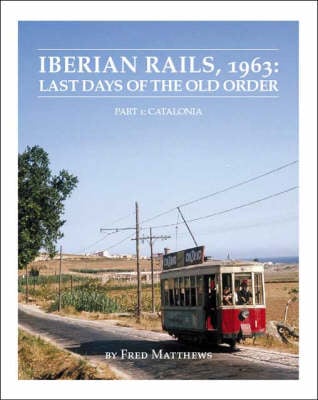 Iberian Rails, 1963: Catalonia Pt. 1: Last Days of the Old Order (Paperback)