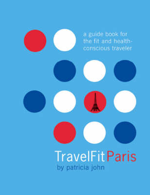 TravelFit Paris: A Guide Book for the Fit and Health-concious Traveler (Paperback)