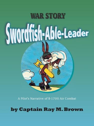 Swordfish-able-leader: A Pilot's Narrative of B-17(H) Air Combat (Paperback)
