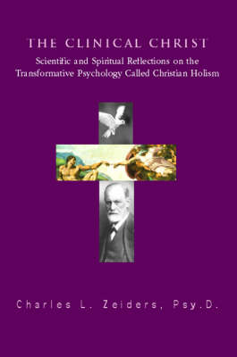The Clinical Christ: Scientific and Spiritual Reflections on the Transformation Psychology Called Christian Holism (Paperback)
