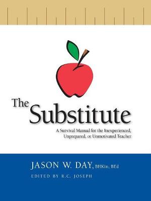 The Substitute: A Survival Guide for the Inexperienced, Unprepared or Unmotivated Teacher (Paperback)