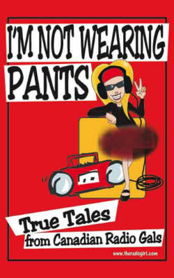 I'm Not Wearing Pants: True Tales from Canadian Radio Gals (Paperback)