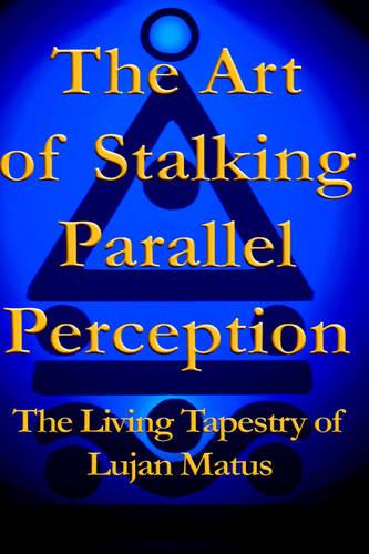 The Art of Stalking Parallel Perception: The Living Tapestry of Lujan Matus (Hardback)