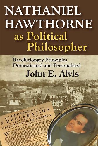 Nathaniel Hawthorne as Political Philosopher: Revolutionary Principles Domesticated and Personalized (Hardback)