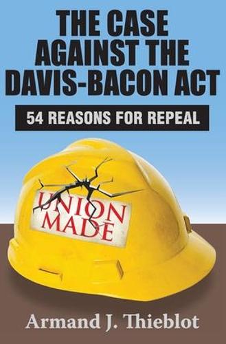 The Case Against the Davis-Bacon Act: Fifty-Four Reasons for Repeal (Paperback)