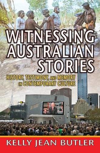 Witnessing Australian Stories: History, Testimony, and Memory in Contemporary Culture - Memory and Narrative (Hardback)