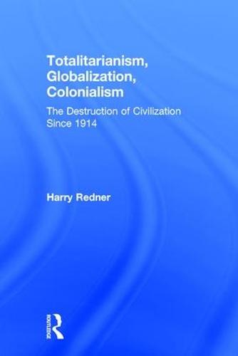 Totalitarianism, Globalization, Colonialism: The Destruction of Civilization Since 1914 (Hardback)