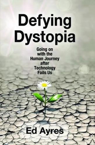 Defying Dystopia: Going on with the Human Journey After Technology Fails Us (Hardback)
