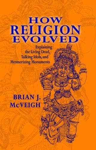 How Religion Evolved: Explaining the Living Dead, Talking Idols, and Mesmerizing Monuments (Hardback)