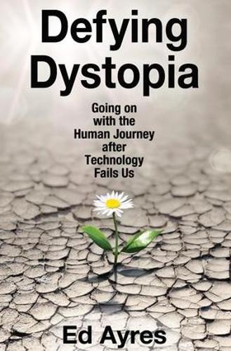 Defying Dystopia: Going on with the Human Journey After Technology Fails Us (Paperback)