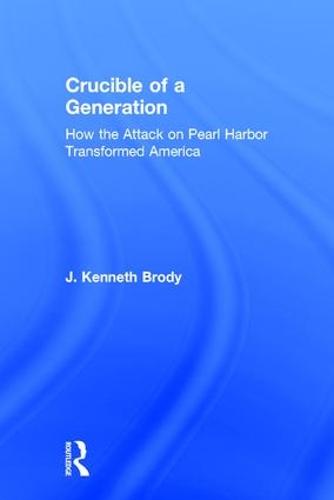 Crucible of a Generation: How the Attack on Pearl Harbor Transformed America (Hardback)