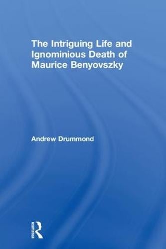 The Intriguing Life and Ignominious Death of Maurice Benyovszky (Hardback)