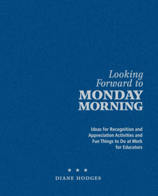 Looking Forward to Monday Morning: Ideas for Recognition and Appreciation Activities and Fun Things to Do at Work for Educators (Hardback)