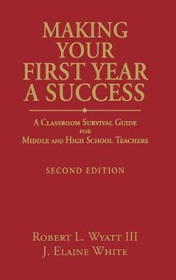 Making Your First Year a Success: A Classroom Survival Guide for Middle and High School Teachers (Hardback)