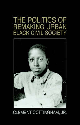 The Politics of Remaking Urban Black Civil Society: Race, Class, Gender (Paperback)