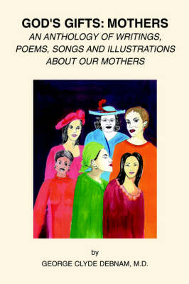 God's Gifts: Mothers: An Anthology of Writings, Poems, Songs and Illustrations about Our Mothers (Paperback)