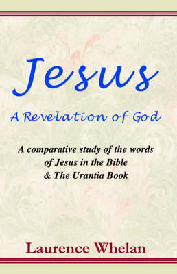 Jesus a Revelation of God: A Comparative Study of the Words of Jesus in the Bible & the Urantia Book (Paperback)