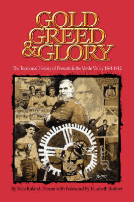 Gold, Greed and Glory: The Territorial History of Prescott and the Verde Valley 1864-1912 (Paperback)