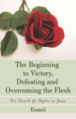 The Beginning to Victory, Defeating and Overcoming the Flesh: It's Time to Go Higher in Jesus (Paperback)