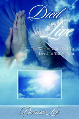 Died to Live: The Woman Who Died Yet Lived to Tell about It (Paperback)