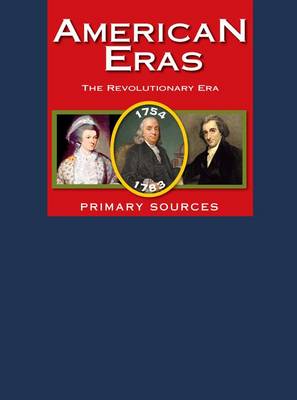 American Eras: Primary Sources: Revolutionary Era 1754-1783 - American Eras: Primary Sources 006 (Hardback)