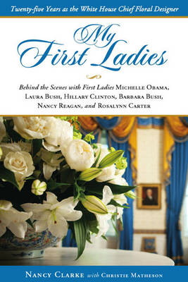 My First Ladies, Thirty Years as the White House's Chief Floral Designer: Behind the Scenes with First Ladies Rosalynn Carter, Nancy Reagan, Barbara Bush, Hillary Clinton, Laura Bush and Michelle Obama (Hardback)