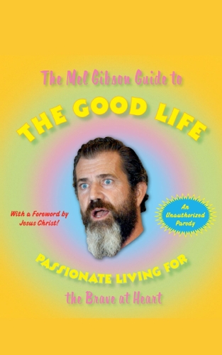 The Mel Gibson Guide to the Good Life: Passionate Living for the Brave at Heart (Paperback)