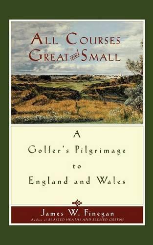 All Courses Great And Small: A Golfer's Pilgrimage to England and Wales (Paperback)
