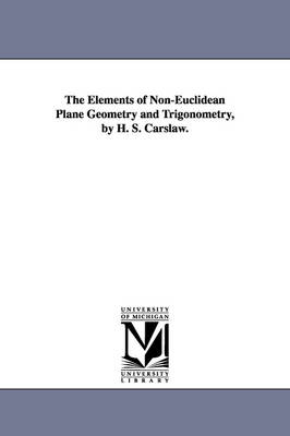 The Elements of Non-Euclidean Plane Geometry and Trigonometry, by H. S. Carslaw. (Paperback)