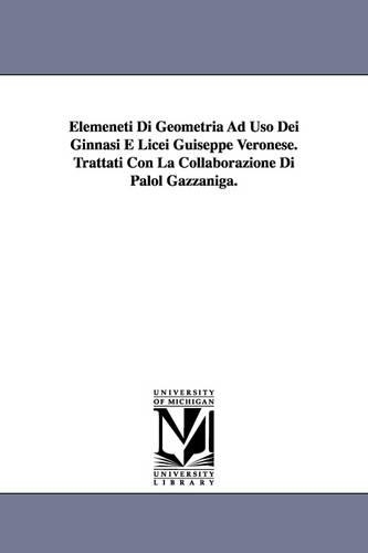 Elemeneti Di Geometria Ad Uso Dei Ginnasi E Licei Guiseppe Veronese. Trattati Con La Collaborazione Di Palol Gazzaniga. (Paperback)