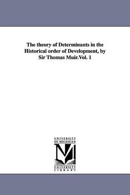 The Theory of Determinants in the Historical Order of Development, by Sir Thomas Muir.Vol. 1 (Paperback)
