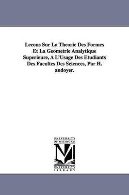 Lecons Sur La Theorie Des Formes Et La Geometrie Analytique Superieure, A L'Usage Des Etudiants Des Facultes Des Sciences, Par H. Andoyer. (Paperback)