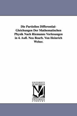 Die Partiellen Differential-Gleichungen Der Mathematischen Physik Nach Riemanns Vorlesungen in 4. Aufl. Neu Bearb. Von Heinrich Weber. (Paperback)