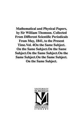 Mathematical and Physical Papers, by Sir William Thomson. Collected from Different Scientific Periodicals from May, 1841, to the Present Time.Vol. 4 (Paperback)