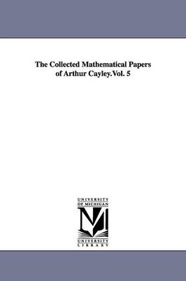 The Collected Mathematical Papers of Arthur Cayley.Vol. 5 (Paperback)