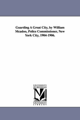 Guarding a Great City, by William McAdoo, Police Commissioner, New York City, 1904-1906. (Paperback)