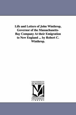 Life and Letters of John Winthrop, Governor of the Massachusetts-Bay Company at Their Emigration to New England ... by Robert C. Winthrop. (Paperback)