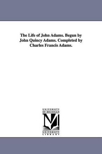 The Life of John Adams. Begun by John Quincy Adams. Completed by Charles Francis Adams. (Paperback)