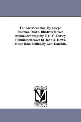 The American Flag. by Joseph Rodman Drake. Illustrated from Original Drawings by F. O. C. Darley. Illuminated Cover by John A. Hows. Music from Bellini, by Geo. Danskin. (Paperback)