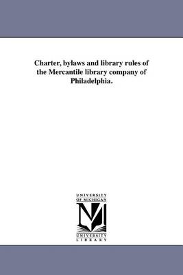 Charter, Bylaws and Library Rules of the Mercantile Library Company of Philadelphia. (Paperback)